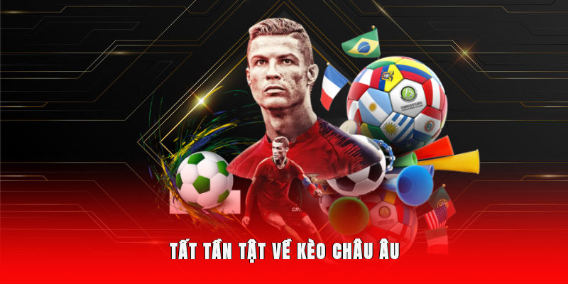 Kèo Châu Âu - Cách Đọc, Soi Kèo Chuẩn Xác Cho Người Mới